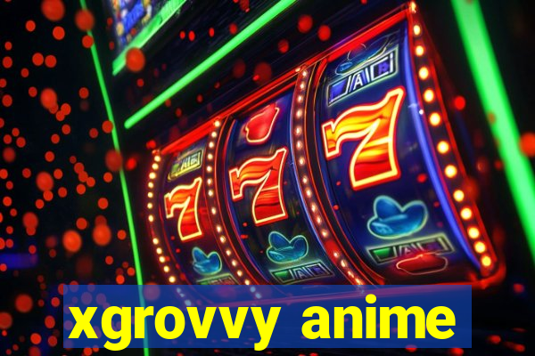 xgrovvy anime